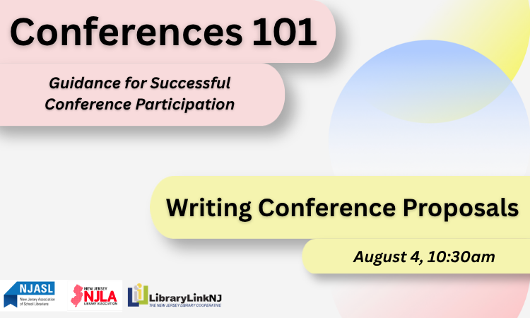 Conferences 101: Guidance for Successful Conference Participation. Writing Conference Proposals, August 4, 10:30am. Logos: NJASL, NJLA, LLNJ