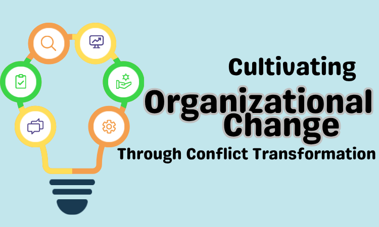 Cultivating Organizational Change Through Conflict Transformation